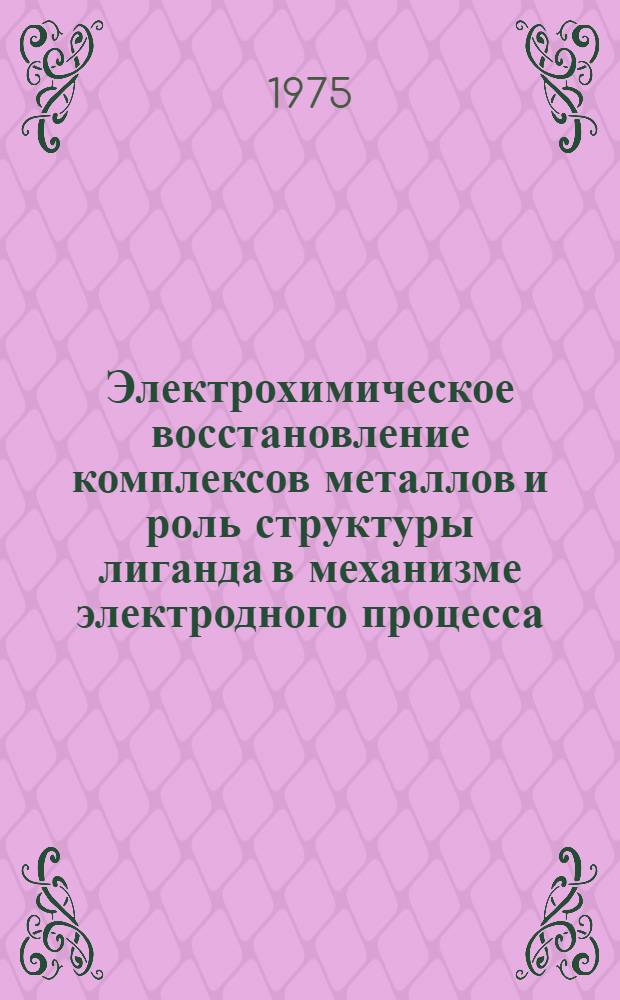 Электрохимическое восстановление комплексов металлов и роль структуры лиганда в механизме электродного процесса : Автореф. дис. на соиск. учен. степени д-ра хим. наук : (02.00.02)