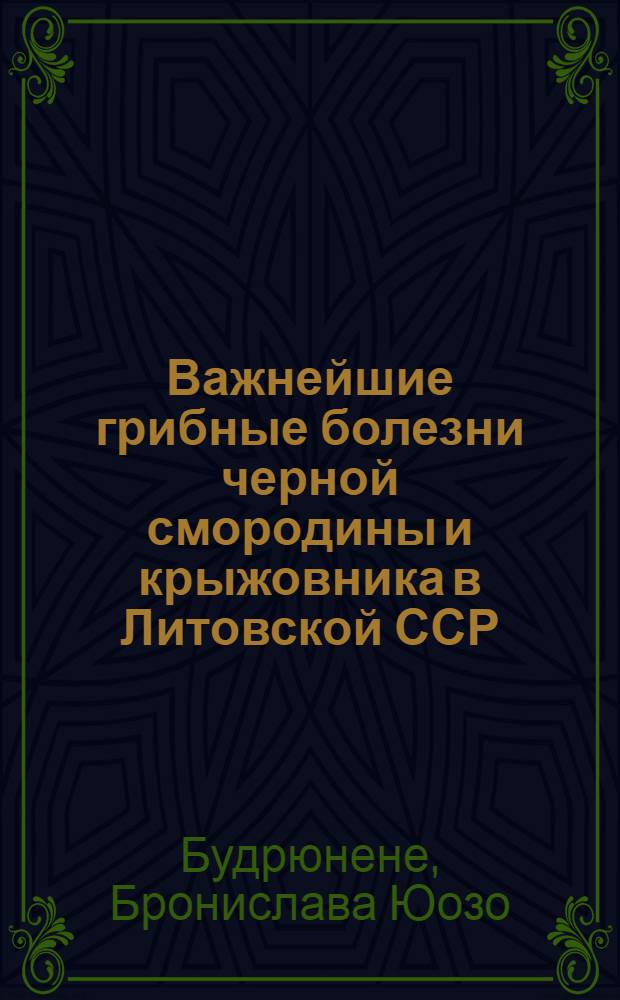 Важнейшие грибные болезни черной смородины и крыжовника в Литовской ССР : Автореф. дис. на соиск. учен. степени канд. биол. наук : (06.01.11)