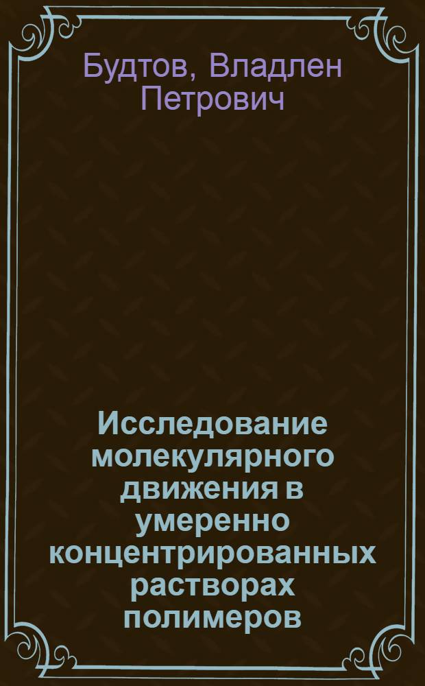 Исследование молекулярного движения в умеренно концентрированных растворах полимеров : Автореф. дис. на соиск. учен. степени д-ра физ.-мат. наук : (01.04.15)
