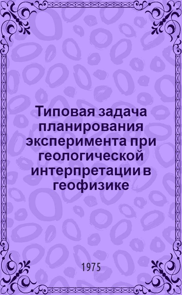 Типовая задача планирования эксперимента при геологической интерпретации в геофизике