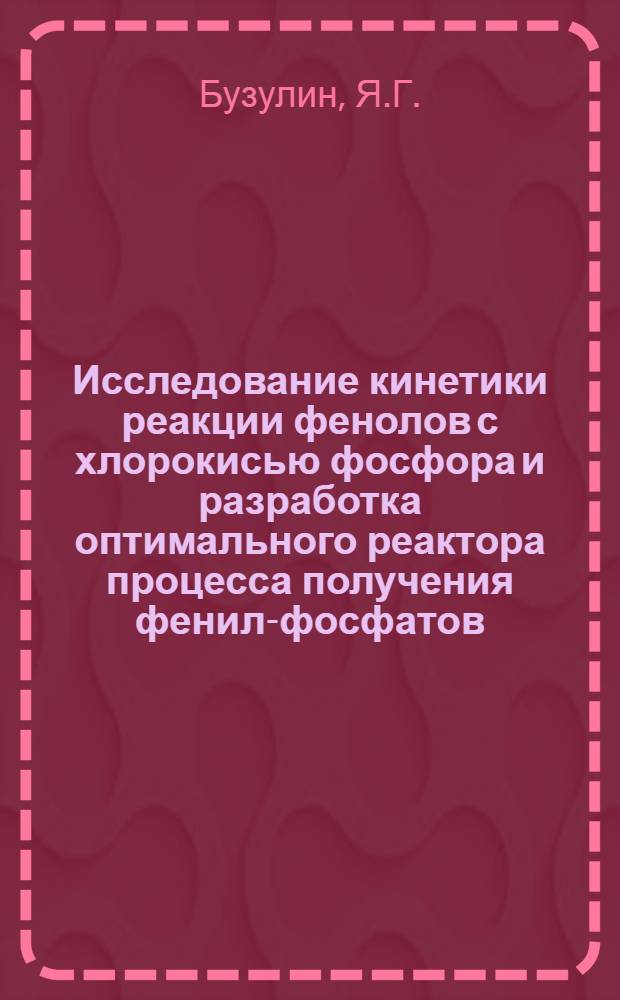 Исследование кинетики реакции фенолов с хлорокисью фосфора и разработка оптимального реактора процесса получения фенил-фосфатов : Автореф. дис. на соиск. учен. степени к. т. н