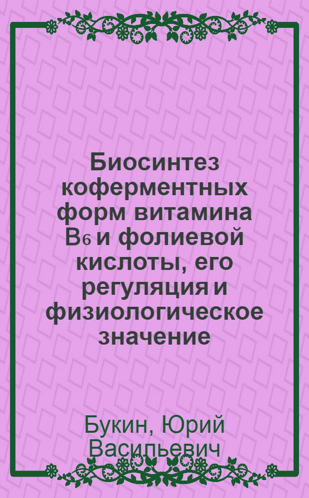 Биосинтез коферментных форм витамина B₆ и фолиевой кислоты, его регуляция и физиологическое значение : Автореф. дис. на соиск. учен. степени д-ра биол. наук : (03.00.04)