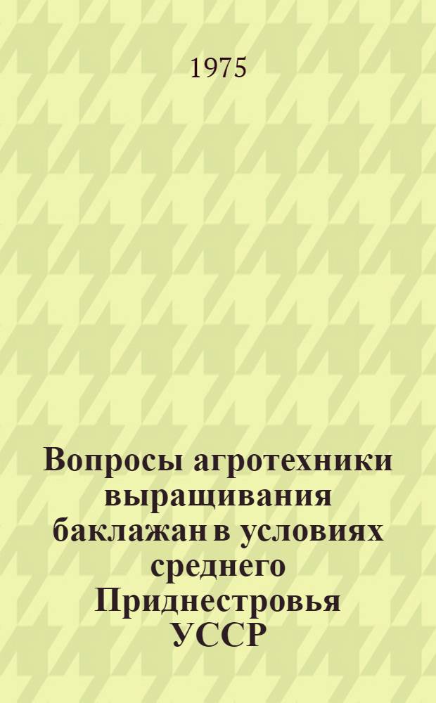 Вопросы агротехники выращивания баклажан в условиях среднего Приднестровья УССР : Автореф. дис. на соиск. учен. степени канд. с.-х. наук : (06.01.06)