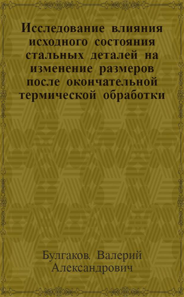 Исследование влияния исходного состояния стальных деталей на изменение размеров после окончательной термической обработки : Автореф. дис. на соиск. учен. степени канд. техн. наук : (05.16.01)