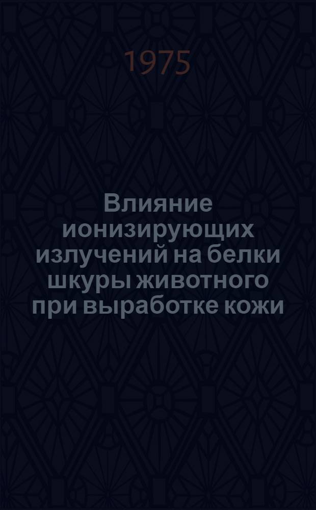 Влияние ионизирующих излучений на белки шкуры животного при выработке кожи : Автореф. дис. на соиск. учен. степени канд. техн. наук : (05.19.05)