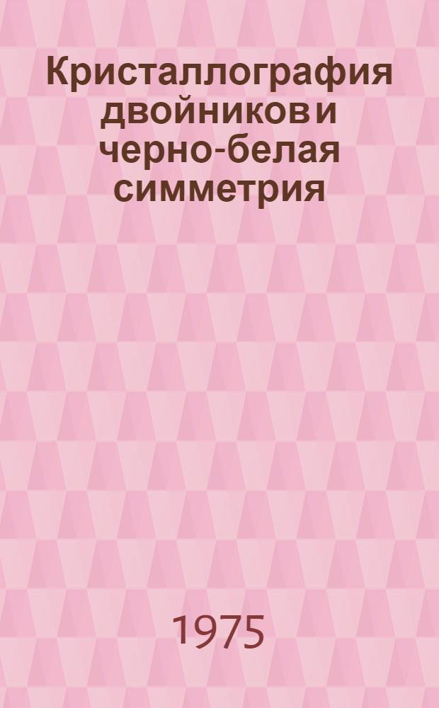 Кристаллография двойников и черно-белая симметрия : Учеб. пособие (с заданиями)