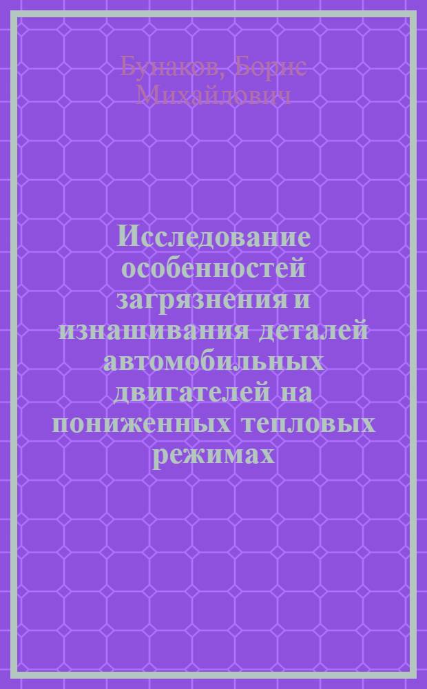 Исследование особенностей загрязнения и изнашивания деталей автомобильных двигателей на пониженных тепловых режимах : Автореф. дис. на соиск. учен. степени канд. техн. наук : (05.04.02)