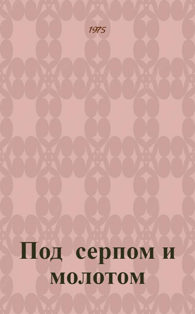 Под серпом и молотом : сборник рассказов, воспоминаний, стихотворений