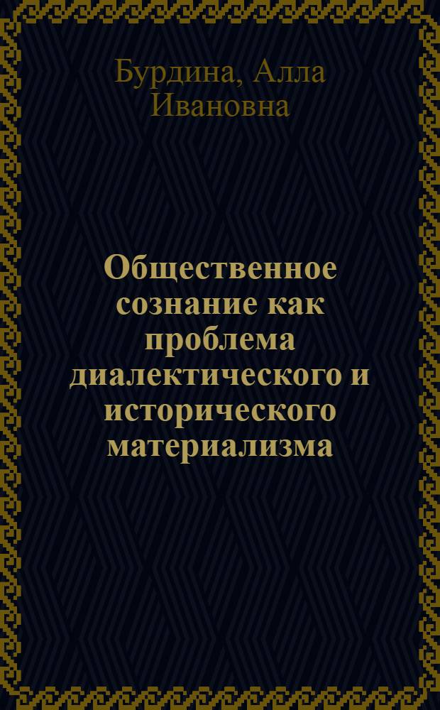 Общественное сознание как проблема диалектического и исторического материализма : Автореф. дис. на соиск. учен. степени д-ра филос. наук : (09.00.01)