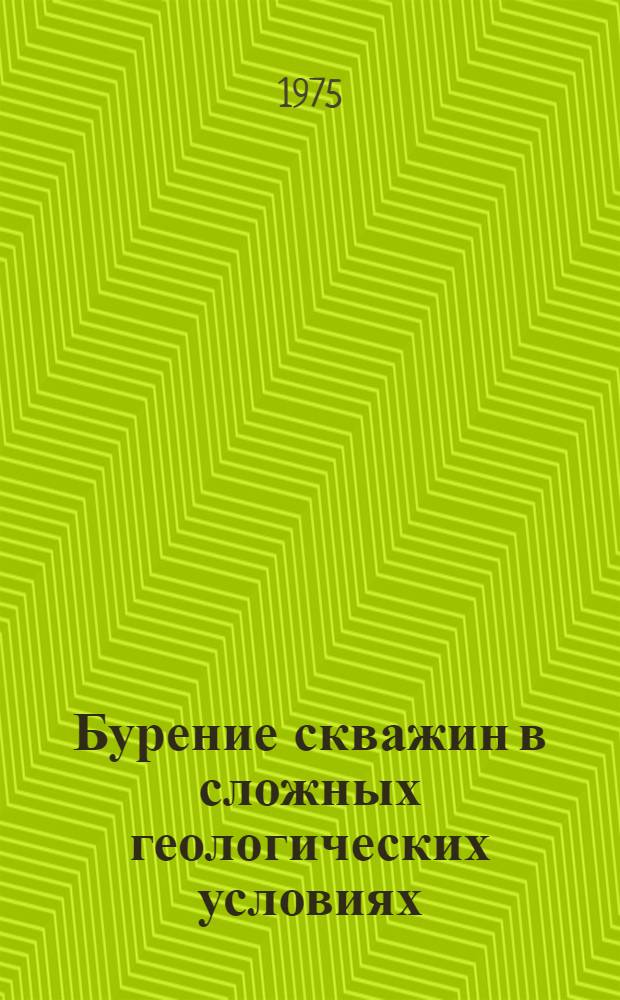 Бурение скважин в сложных геологических условиях : (Метод. рекомендации по ликвидации поглощений промывочной жидкости)