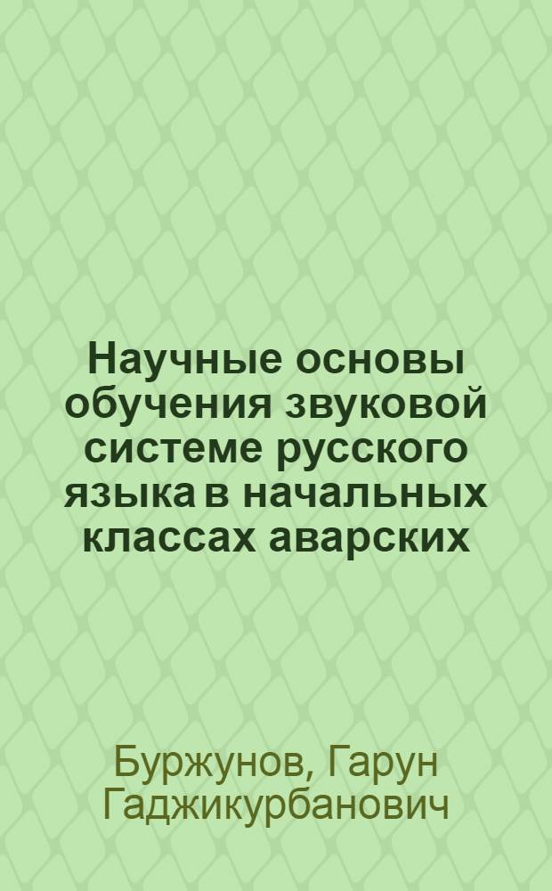 Научные основы обучения звуковой системе русского языка в начальных классах аварских, даргинских и лакских школ : Автореф. дис. на соиск. учен. степени д-ра пед. наук : (13.00.02)