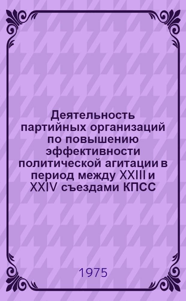 Деятельность партийных организаций по повышению эффективности политической агитации в период между XXIII и XXIV съездами КПСС : Автореф. дис. на соиск. учен. степени канд. ист. наук : (07.00.01)