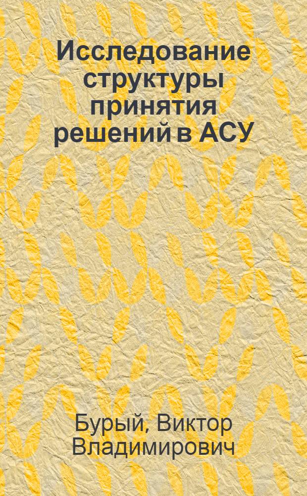 Исследование структуры принятия решений в АСУ : (На примере подсистемы "транспорт-текущее планирование" АСУ-2 гражд. авиации) : Автореф. дис. на соиск. учен. степени канд. техн. наук : (05.13.06)