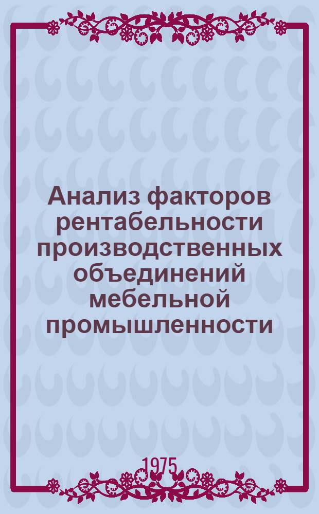 Анализ факторов рентабельности производственных объединений мебельной промышленности : (На примере произв. объединений М-ва лесной и деревообраб. пром-сти УССР) : Автореф. дис. на соиск. учен. степени канд. экон. наук : (08.00.12)