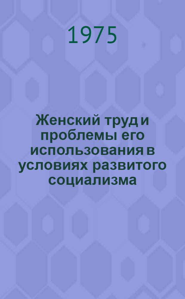 Женский труд и проблемы его использования в условиях развитого социализма : Автореф. дис. на соиск. учен. степени канд. экон. наук : (08.00.01)