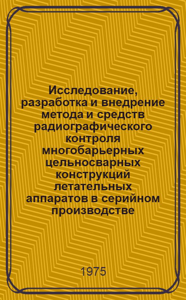 Исследование, разработка и внедрение метода и средств радиографического контроля многобарьерных цельносварных конструкций летательных аппаратов в серийном производстве : Автореф. дис. на соиск. учен. степени к. т. н