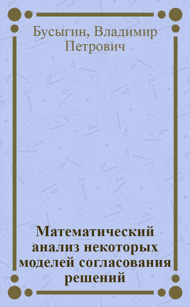Математический анализ некоторых моделей согласования решений : Автореф. дис. на соиск. учен. степени канд. физ.-мат. наук : (08.00.13)