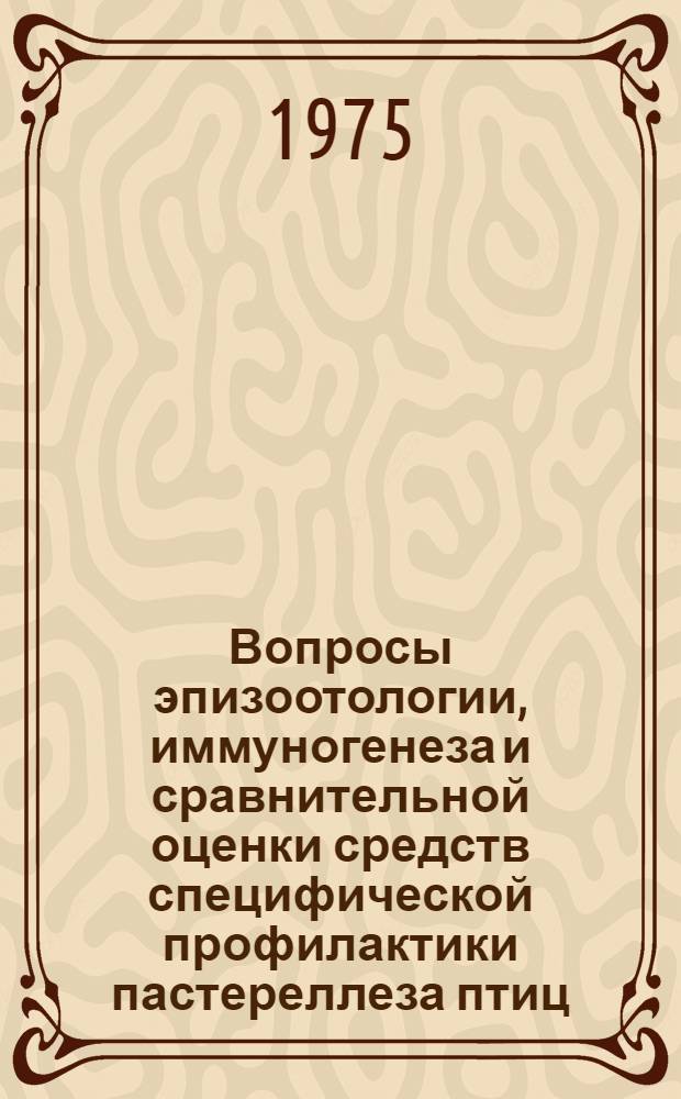 Вопросы эпизоотологии, иммуногенеза и сравнительной оценки средств специфической профилактики пастереллеза птиц : Автореф. дис. на соиск. учен. степени д-ра вет. наук : (16.00.03)