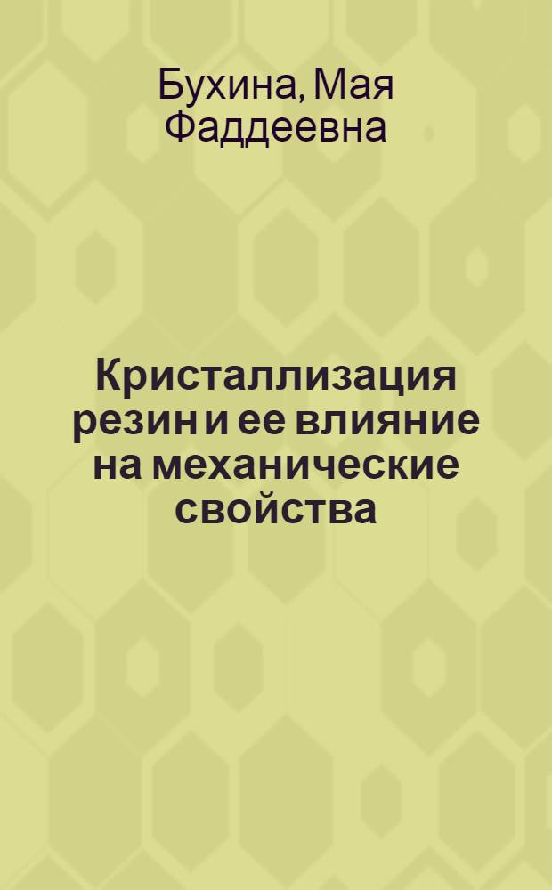 Кристаллизация резин и ее влияние на механические свойства : Автореф. дис. на соиск. учен. степени д-ра. техн. наук : (02.00.07)