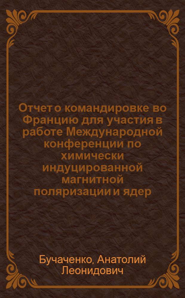 Отчет о командировке во Францию [для участия в работе Международной конференции по химически индуцированной магнитной поляризации и ядер. Гренобль]