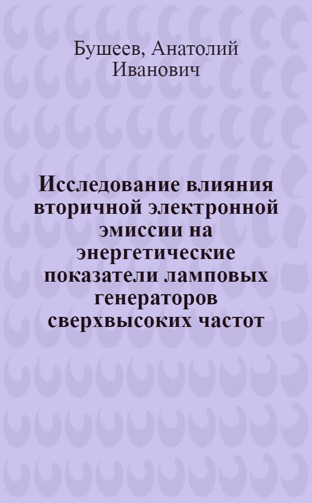Исследование влияния вторичной электронной эмиссии на энергетические показатели ламповых генераторов сверхвысоких частот : Автореф. дис. на соиск. учен. степени канд. техн. наук : (05.12.08)