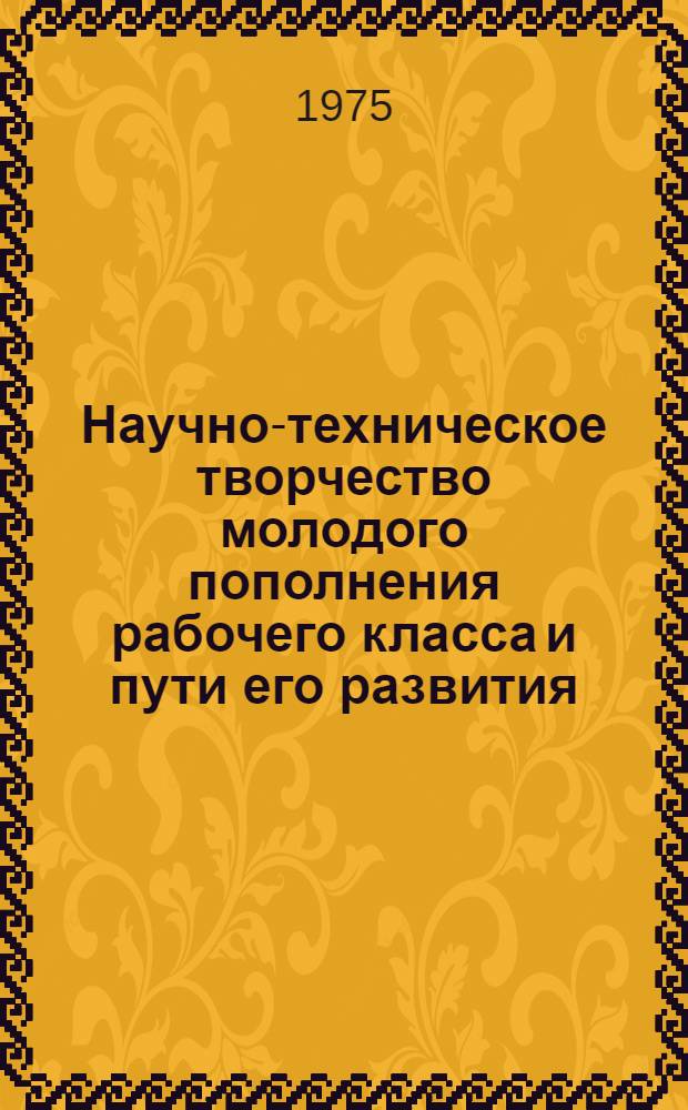 Научно-техническое творчество молодого пополнения рабочего класса и пути его развития : Автореф. дис. на соиск. учен. степени канд. филос. наук : (09.00.01)