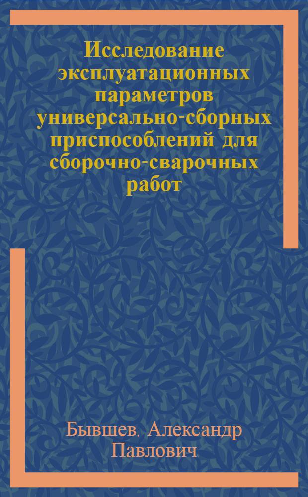 Исследование эксплуатационных параметров универсально-сборных приспособлений для сборочно-сварочных работ : (На примере заводов тяжелого машиностроения ) : Автореф. дис. на соиск. учен. степени канд. техн. наук : (05.04.05)