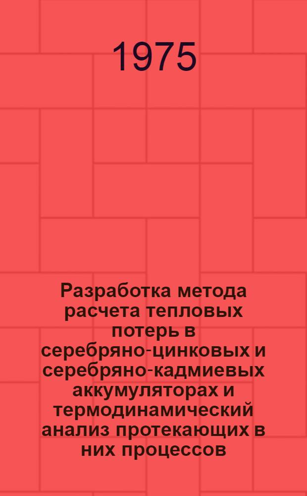 Разработка метода расчета тепловых потерь в серебряно-цинковых и серебряно-кадмиевых аккумуляторах и термодинамический анализ протекающих в них процессов : Автореф. дис. на соиск. учен. степени канд. хим. наук : (02.00.04)