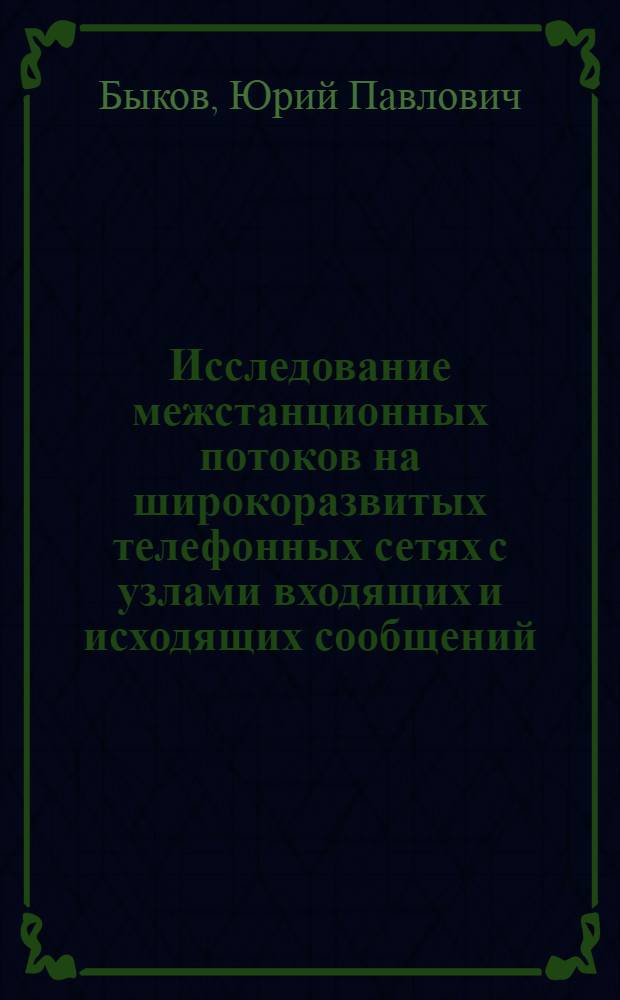 Исследование межстанционных потоков на широкоразвитых телефонных сетях с узлами входящих и исходящих сообщений : Автореф. дис. на соиск. учен. степени канд. техн. наук : (05.12.14)