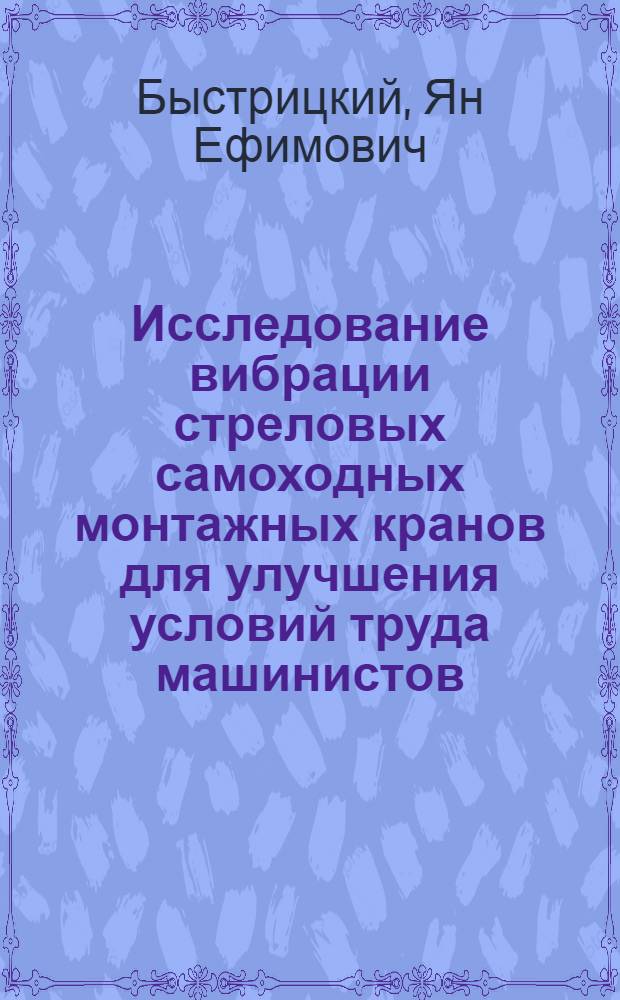 Исследование вибрации стреловых самоходных монтажных кранов для улучшения условий труда машинистов : Автореф. дис. на соиск. учен. степени канд. техн. наук : (05.26.01)