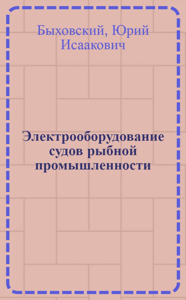 Электрооборудование судов рыбной промышленности : Учебник для студентов вузов по специальности "Судовождение на мор. путях" и "Эксплуатация судовых силовых установок"