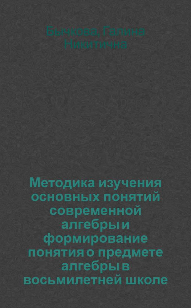 Методика изучения основных понятий современной алгебры и формирование понятия о предмете алгебры в восьмилетней школе : Автореф. дис. на соиск. учен. степени канд. пед. наук : (13.00.02)