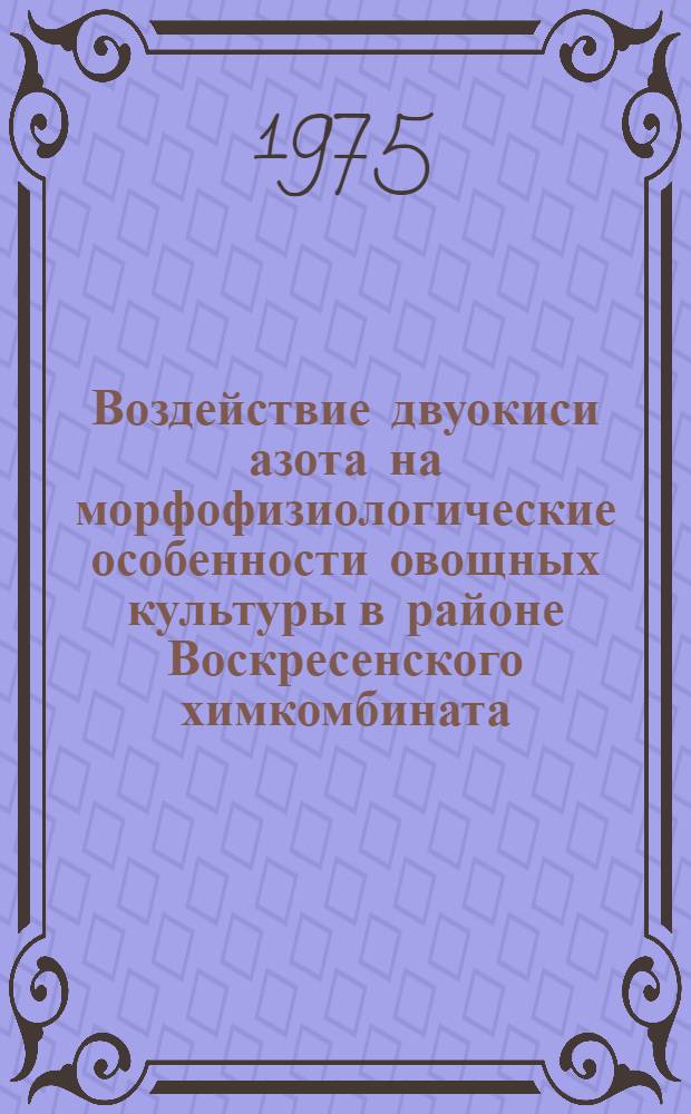 Воздействие двуокиси азота на морфофизиологические особенности овощных культуры в районе Воскресенского химкомбината : Автореф. дис. на соиск. учен. степени канд. биол. наук : (03.00.05)