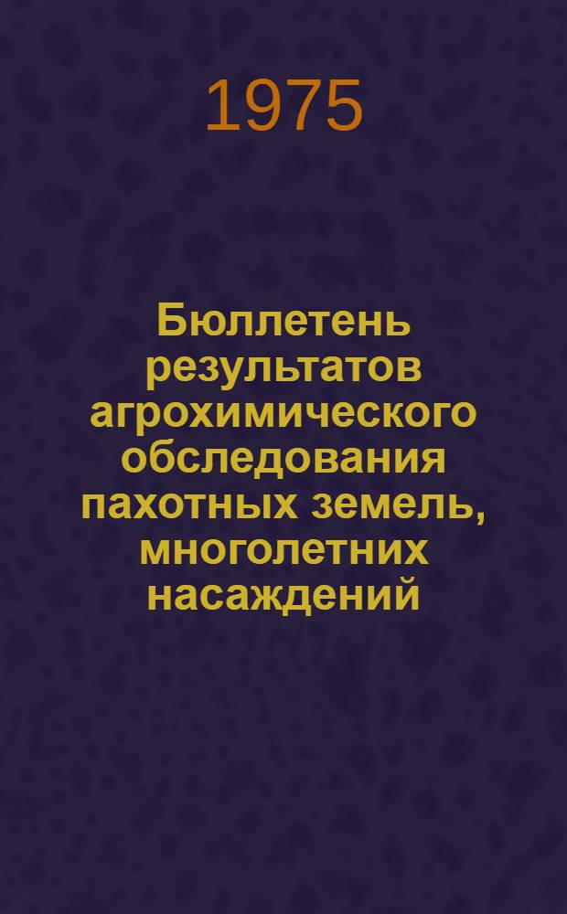 Бюллетень результатов агрохимического обследования пахотных земель, многолетних насаждений, сенокосов и пастбищ Российской Федерации по состоянию на 1 января 1974 года