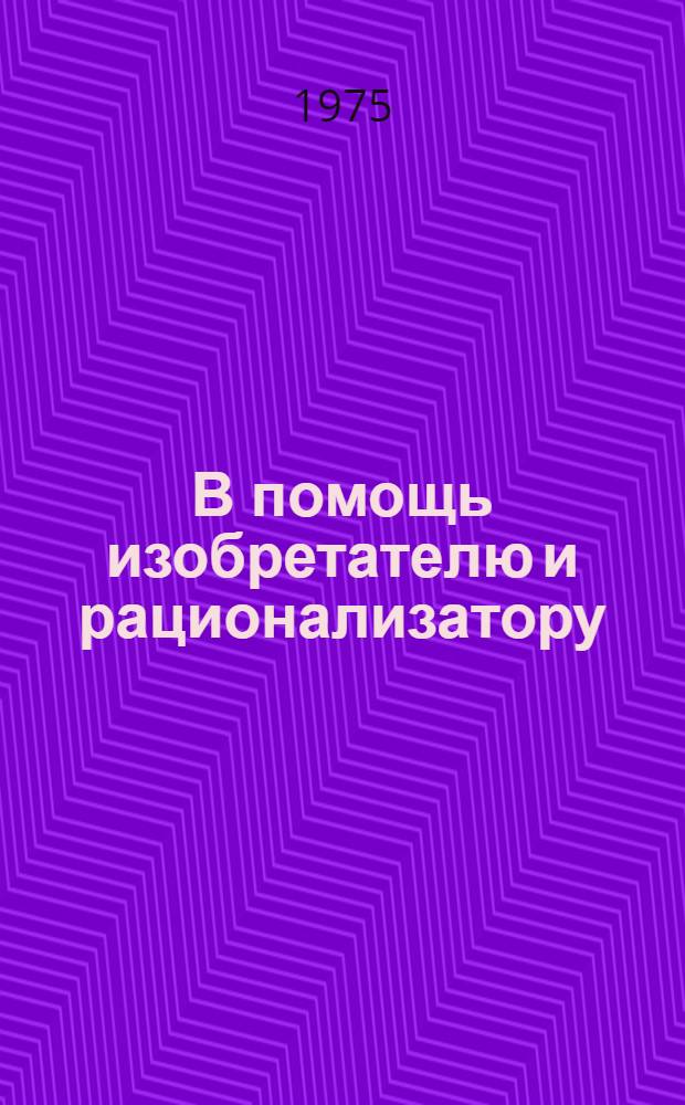 В помощь изобретателю и рационализатору : (Список литературы и информ. материалов 1965-1975 гг.)