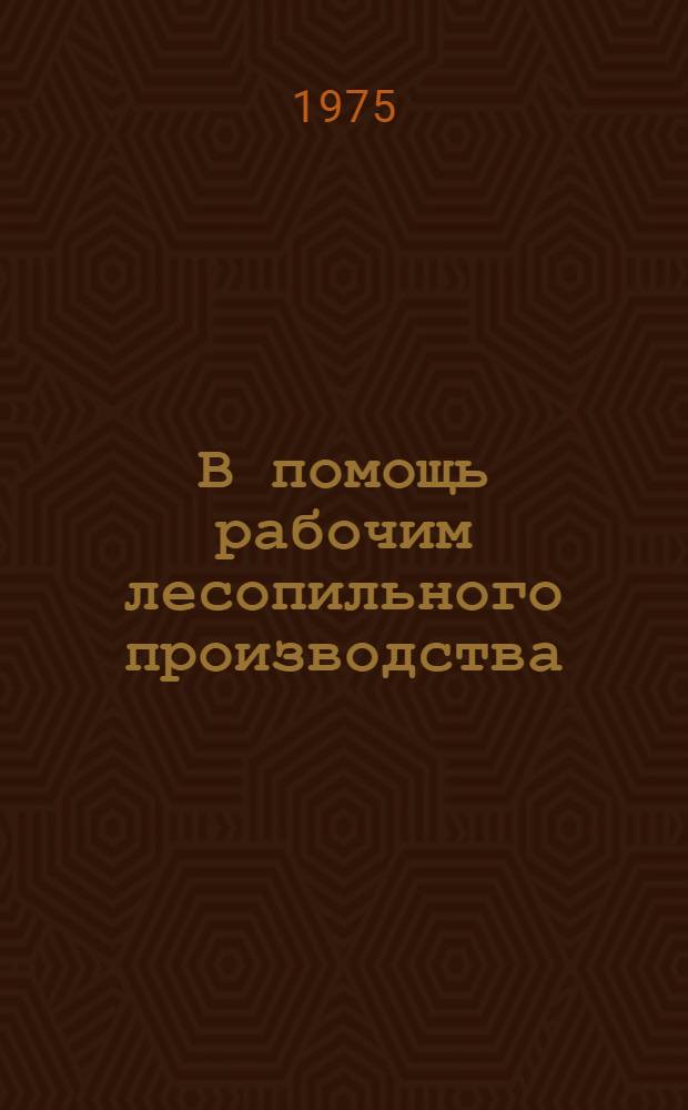 В помощь рабочим лесопильного производства : (Рек. списки литературы)
