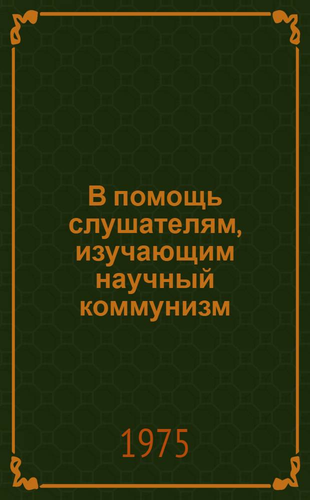 В помощь слушателям, изучающим научный коммунизм : Метод. пособие