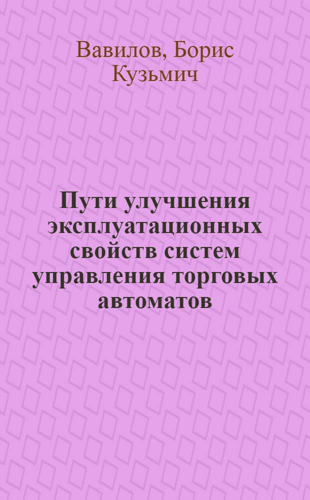 Пути улучшения эксплуатационных свойств систем управления торговых автоматов : Автореф. дис. на соиск. учен. степени канд. техн. наук : (05.02.07)
