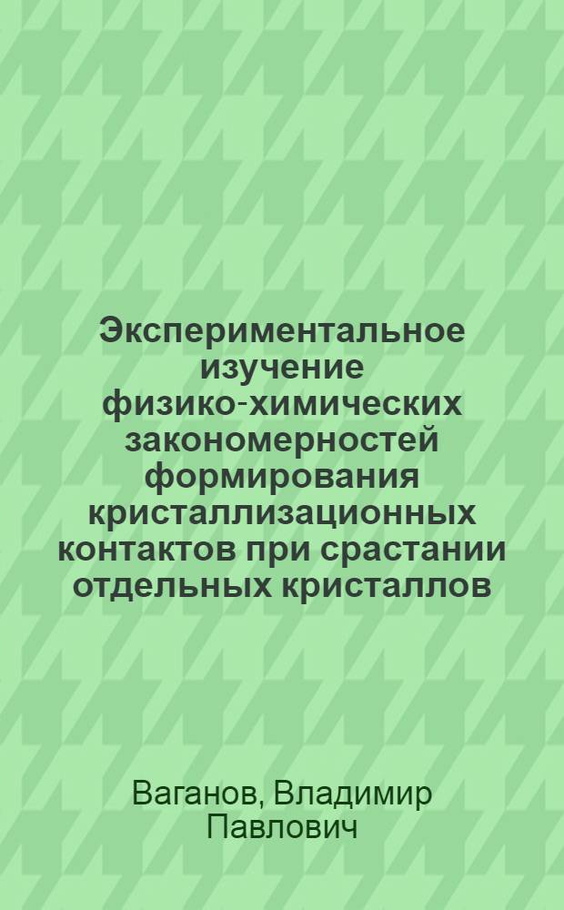 Экспериментальное изучение физико-химических закономерностей формирования кристаллизационных контактов при срастании отдельных кристаллов : Автореф. дис. на соиск. учен. степени канд. хим. наук : (02.00.11)
