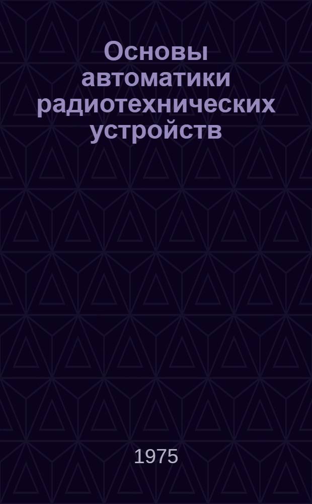 Основы автоматики радиотехнических устройств : Учеб. пособие