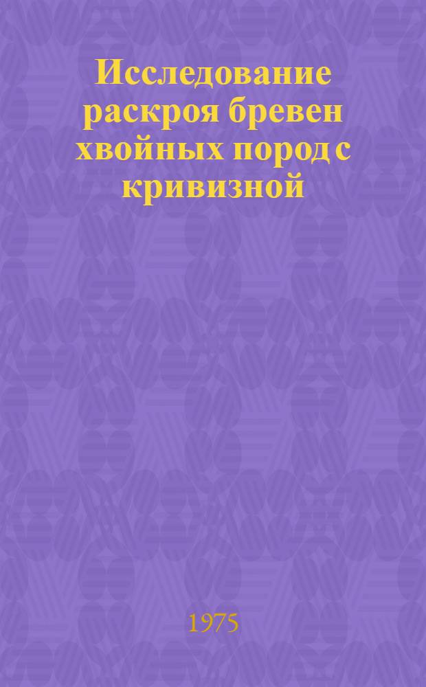 Исследование раскроя бревен хвойных пород с кривизной : Автореф. дис. на соиск. учен. степени канд. техн. наук : (05.21.01)