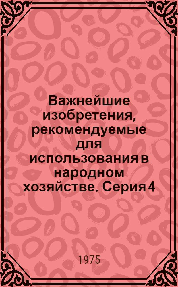 Важнейшие изобретения, рекомендуемые для использования в народном хозяйстве. Серия 4, Электротехника. Энергетика. Электроника. Радиотехника. Приборостроение. Кибернетика. Связь. Автоматика и телемеханика. Геология