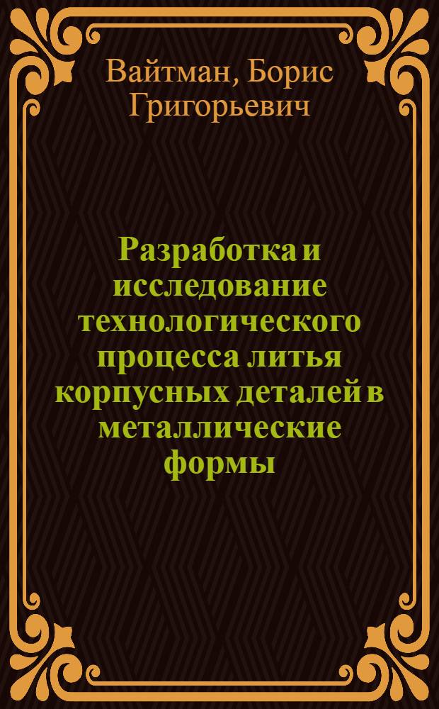 Разработка и исследование технологического процесса литья корпусных деталей в металлические формы : Автореф. дис. на соиск. учен. степени канд. техн. наук : (05.16.04)