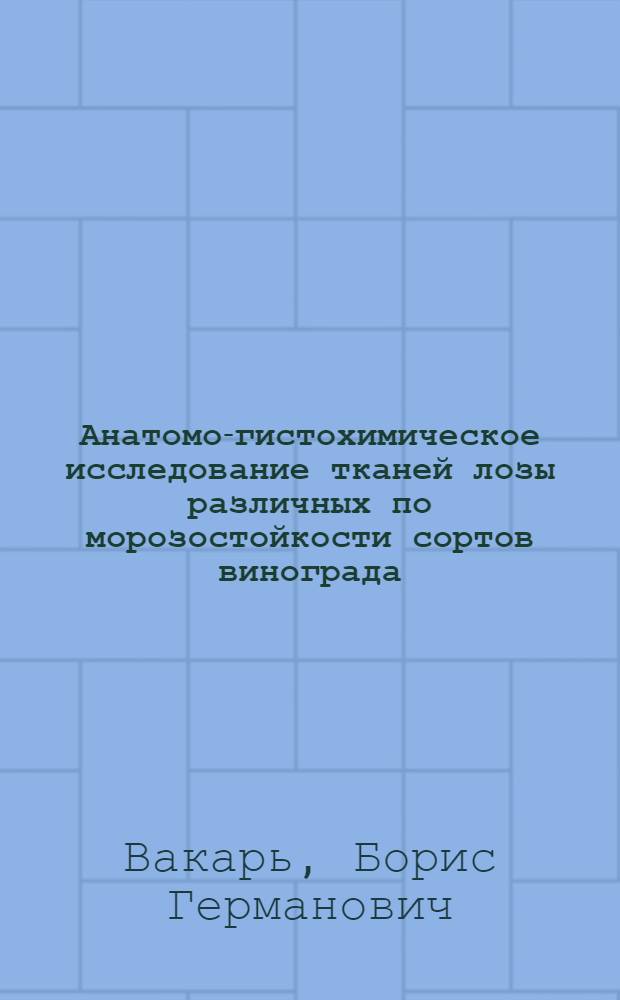Анатомо-гистохимическое исследование тканей лозы различных по морозостойкости сортов винограда : Автореф. дис. на соиск. учен. степени канд. биол. наук : (03.00.12)