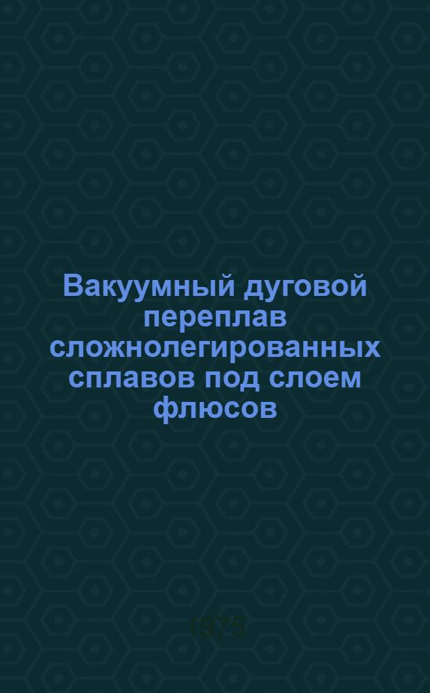 Вакуумный дуговой переплав сложнолегированных сплавов под слоем флюсов