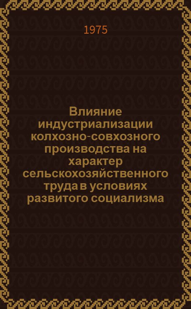 Влияние индустриализации колхозно-совхозного производства на характер сельскохозяйственного труда в условиях развитого социализма : Автореф. дис. на соиск. учен. степени к. э. н