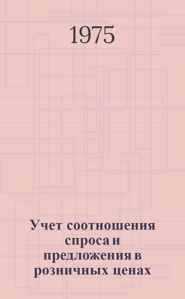 Учет соотношения спроса и предложения в розничных ценах : (На примере основных непрод. товаров) : Автореф. дис. на соиск. учен. степени канд. экон. наук : (08.00.09)