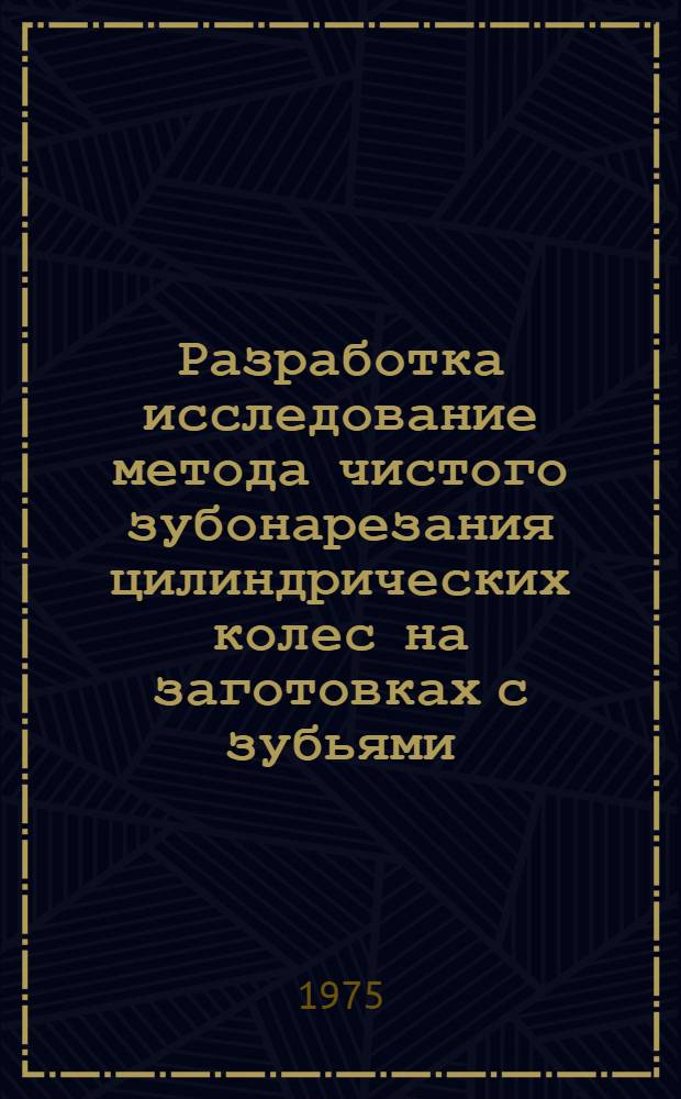 Разработка исследование метода чистого зубонарезания цилиндрических колес на заготовках с зубьями, полученными горячей штамповкой : Автореф. дис. на соиск. учен. степени к. т. н