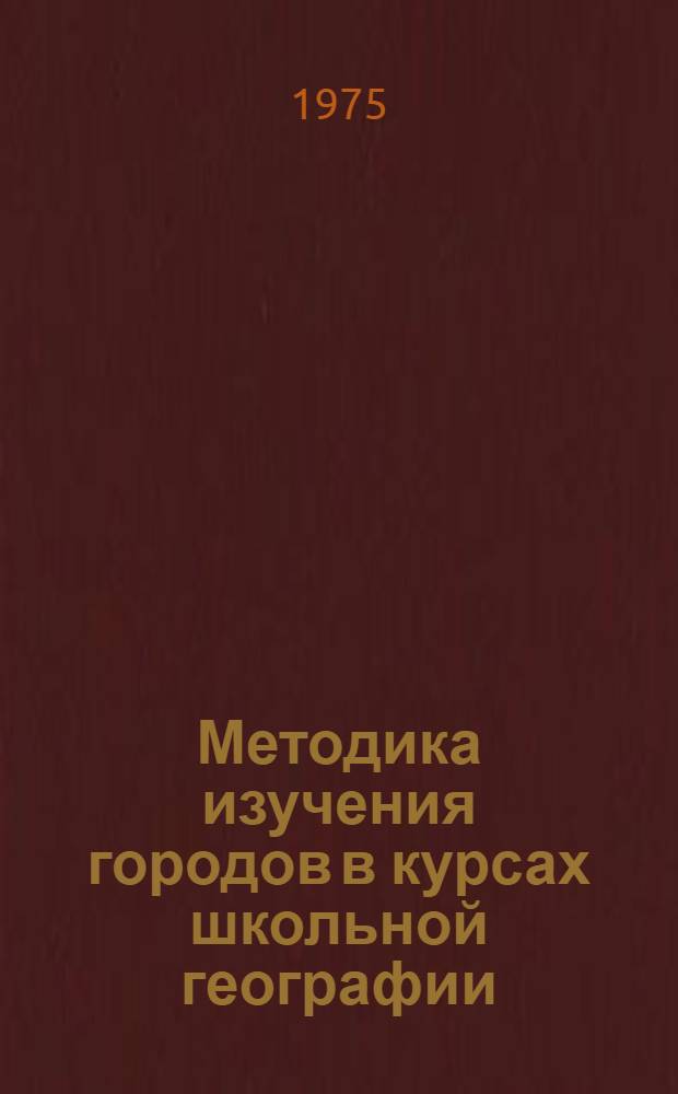 Методика изучения городов в курсах школьной географии : Автореф. дис. на соиск. учен. степени канд. пед. наук : (13.002)