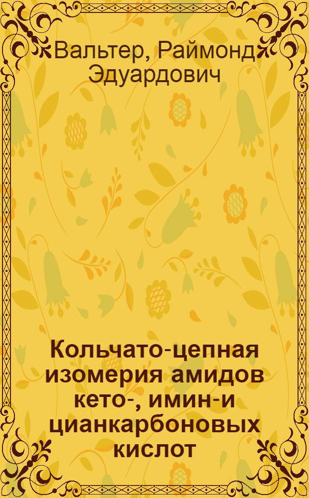 Кольчато-цепная изомерия амидов кето-, имино- и цианкарбоновых кислот : Автореф. дис. на соиск. учен. степени д-ра хим. наук : (02.00.03)
